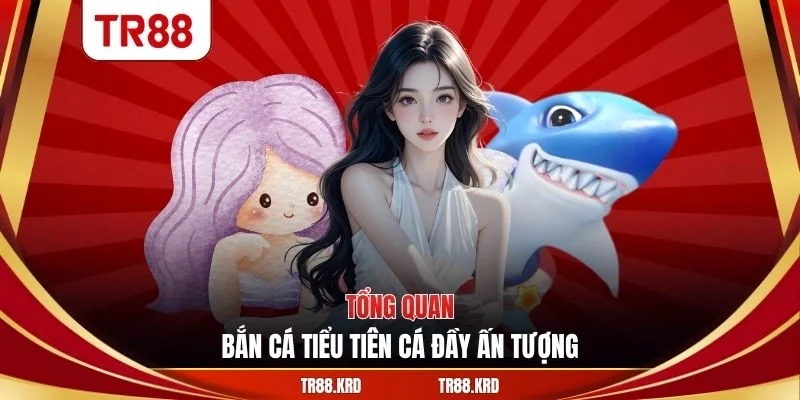 Tổng quan bắn cá tiểu tiên cá đầy ấn tượng