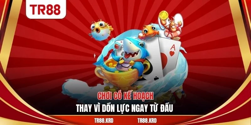 Chơi có kế hoạch thay vì dồn lực ngay từ đầu 