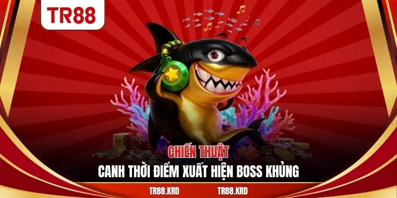 Chiến thuật canh thời điểm xuất hiện boss khủng