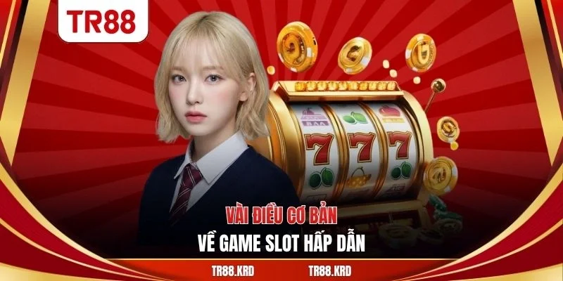 Vài điều cơ bản về game slot hấp dẫn