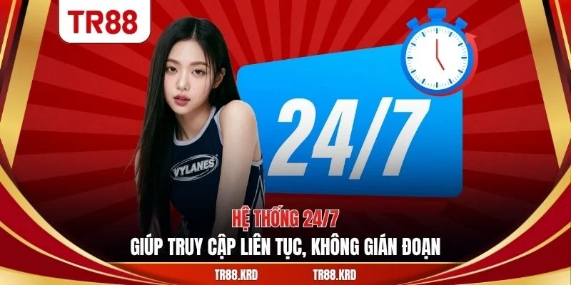 Hệ thống 24/7 giúp truy cập liên tục, không gián đoạn